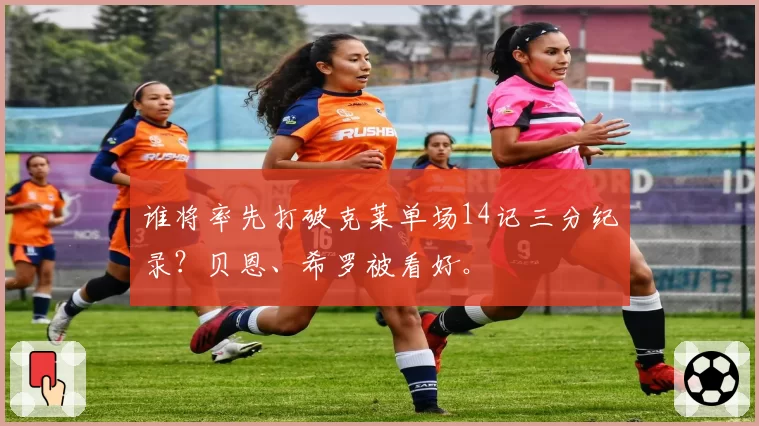 谁将率先打破克莱单场14记三分纪录？贝恩、希罗被看好。