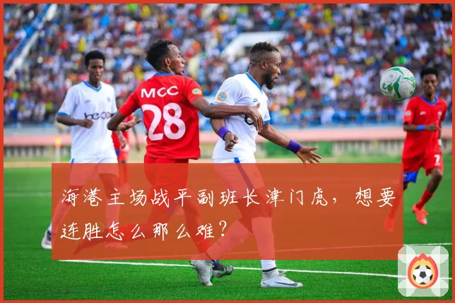 海港主场战平副班长津门虎，想要连胜怎么那么难？