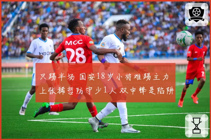 只踢半场 国安18岁小将难踢主力 上张稀哲防守少1人 双中锋是陷阱
