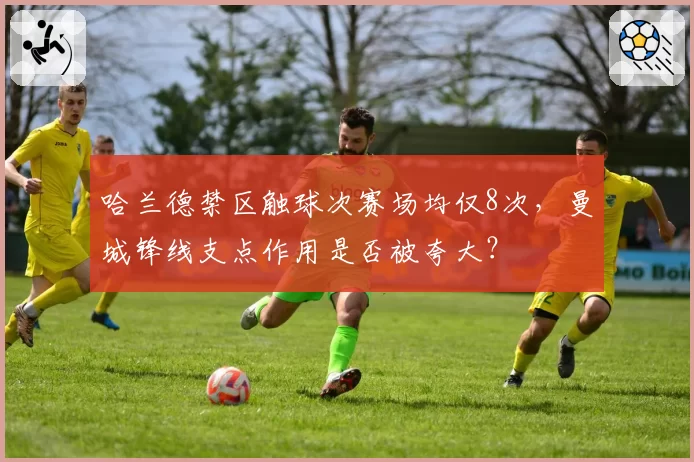 哈兰德禁区触球次赛场均仅8次,曼城锋线支点作用是否被夸大?