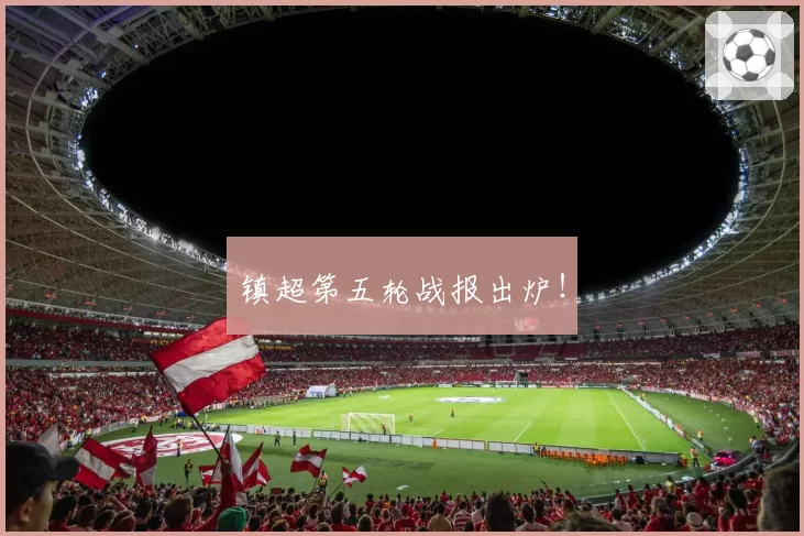 镇超第五轮战报出炉！