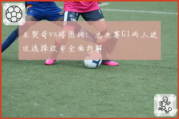 东契奇vs塔图姆：总决赛G1两人进攻选择效率全面拆解