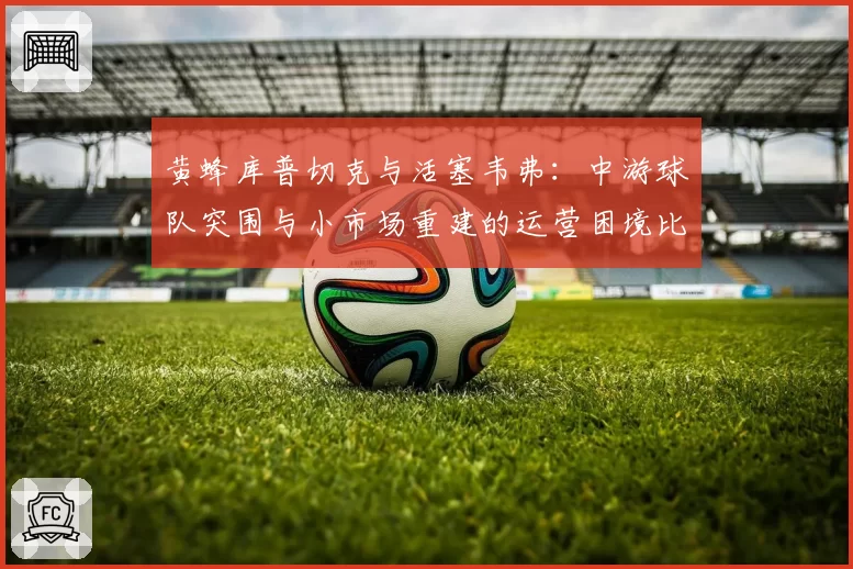 黄蜂库普切克与活塞韦弗：中游球队突围与小市场重建的运营困境比较