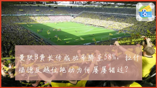 曼联B费长传成功率降至58%，拉什福德反越位跑动为何屡屡错过？