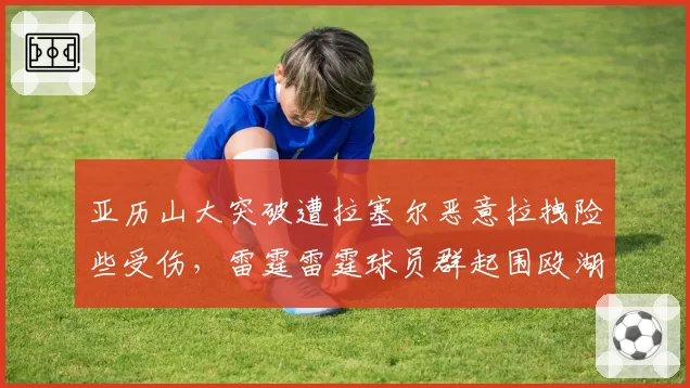 亚历山大突破遭拉塞尔恶意拉拽险些受伤,雷霆雷霆球员群起围殴湖人替补席遭重罚