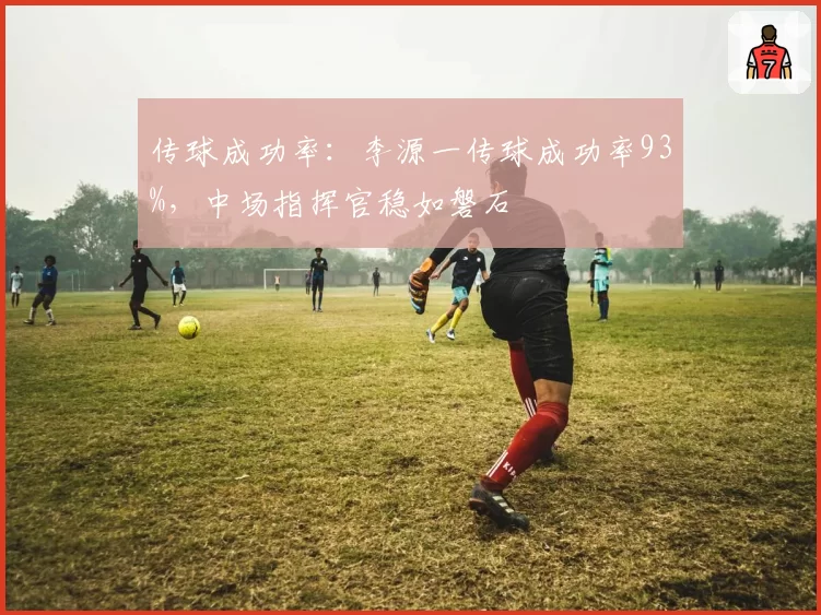 传球成功率：李源一传球成功率93%，中场指挥官稳如磐石