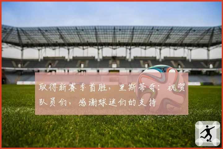 取得新赛季首胜,里斯蒂奇:祝贺队员们,感谢球迷们的支持