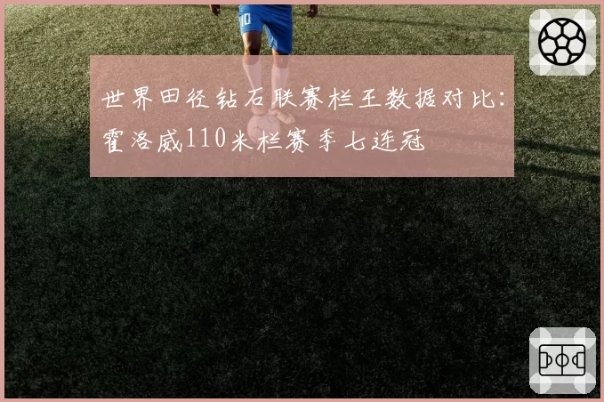 世界田径钻石联赛栏王数据对比:霍洛威110米栏赛季七连冠