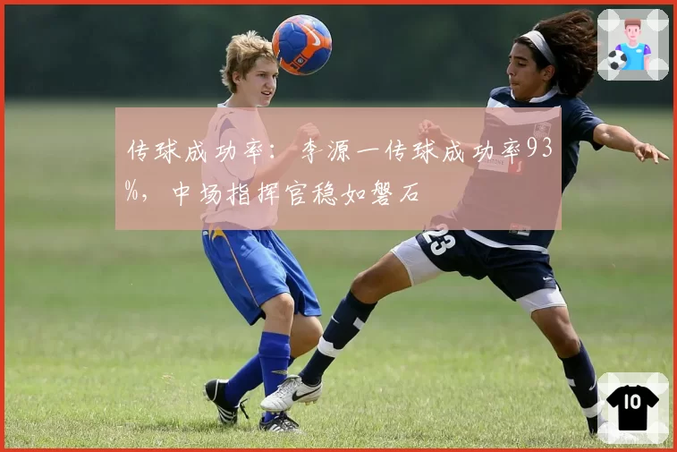 传球成功率：李源一传球成功率93%，中场指挥官稳如磐石