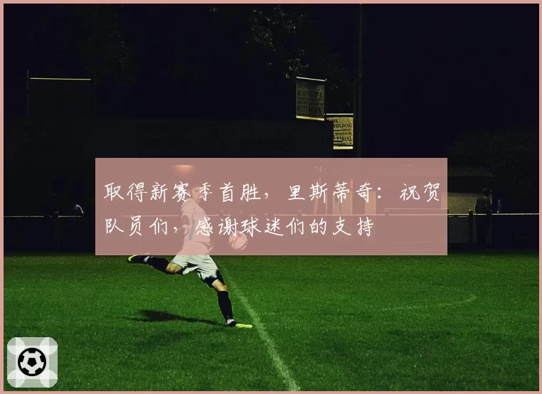 取得新赛季首胜,里斯蒂奇:祝贺队员们,感谢球迷们的支持